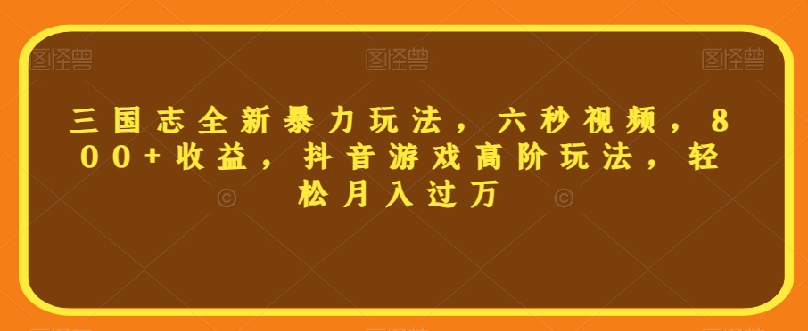 三国志全新暴力玩法，六秒视频，800+收益，抖音游戏高阶玩法，轻松月入过万【揭秘】_豪客资源库