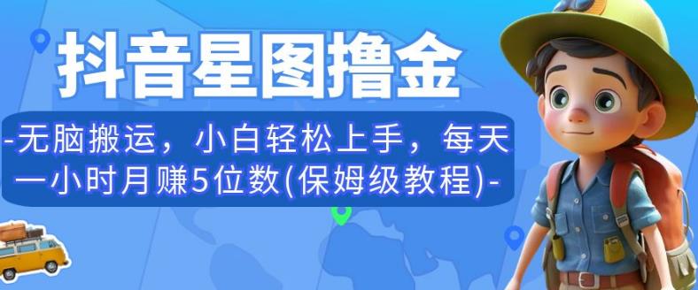 抖音星图撸金，无脑搬运，小白轻松上手，每天一小时月赚5位数(保姆级教程)【揭秘】_豪客资源库