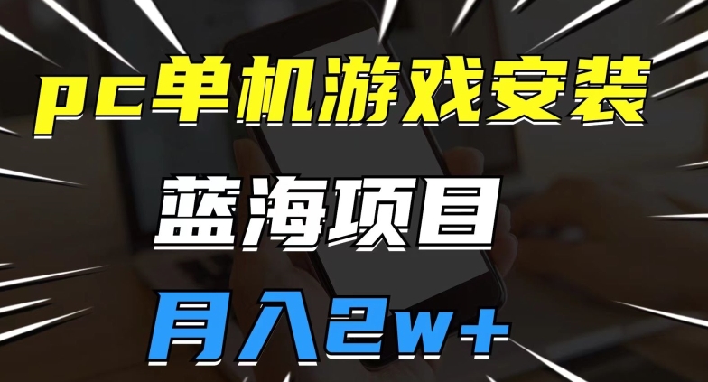 pc单机游戏安装包，蓝海项目，操作简单，小白可直接上手，月入2w【揭秘】_豪客资源库