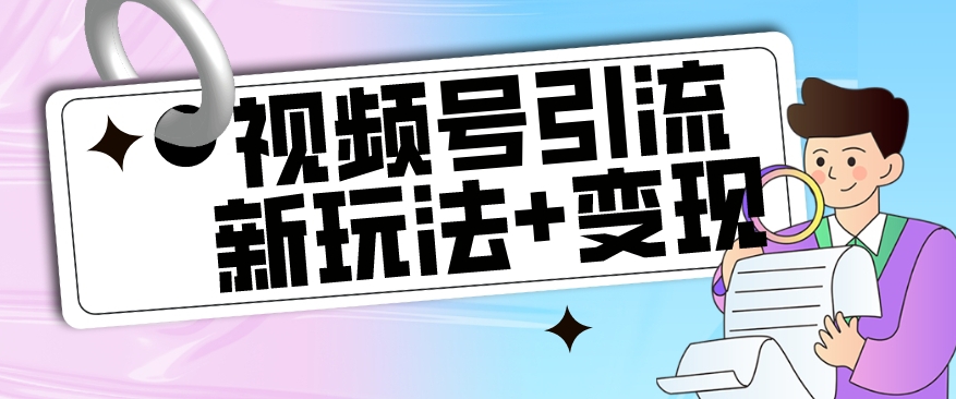 【玩法揭秘】视频号引流新玩法+变现思路，本玩法不限流不封号_豪客资源库