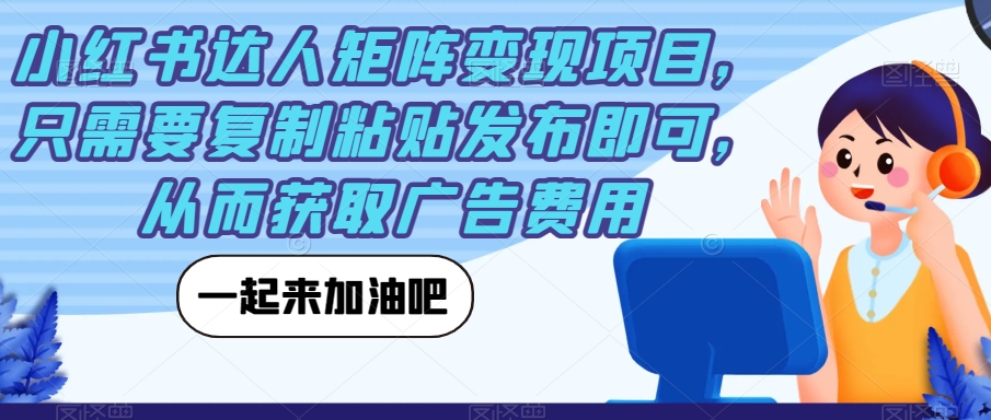 小红书达人矩阵变现项目，只需要复制粘贴发布即可，从而获取广告费用_豪客资源库