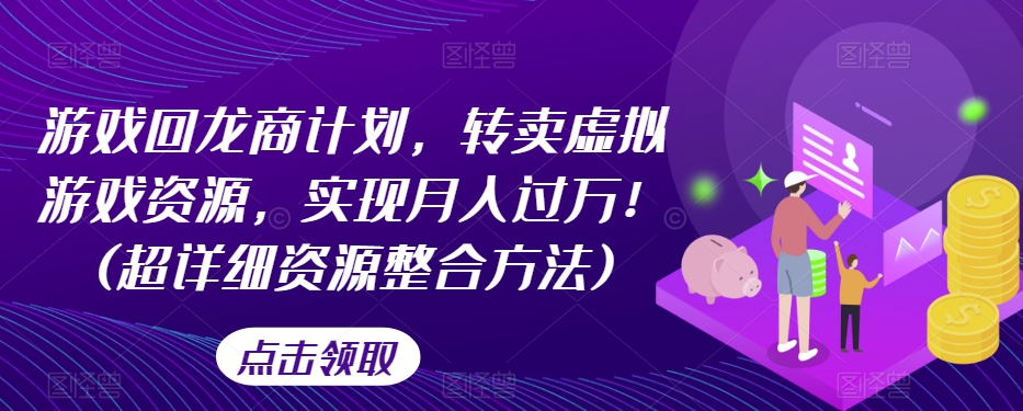 游戏回龙商计划，转卖虚拟游戏资源，实现月入过万！(超详细资源整合方法)_豪客资源库