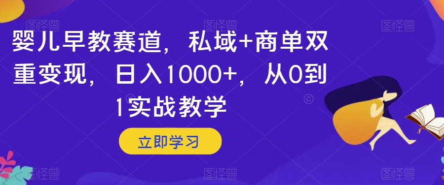 婴儿早教赛道，私域+商单双重变现，日入1000+，从0到1实战教学【揭秘】_豪客资源库