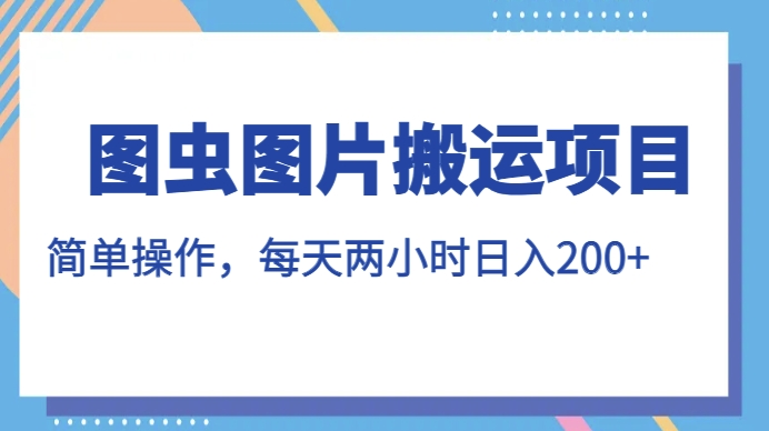 图虫图片搬运项目，简单操作，每天两小时，日入200+【揭秘】_豪客资源库