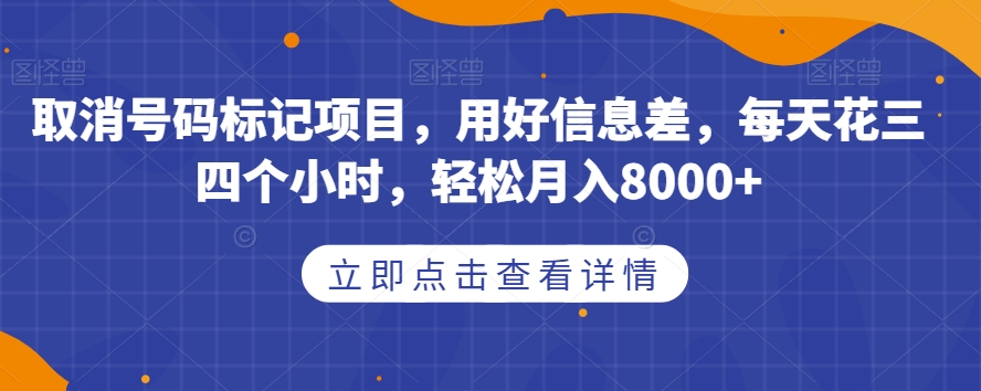 取消号码标记项目，用好信息差，每天花三四个小时，轻松月入8000+【揭秘】_豪客资源库