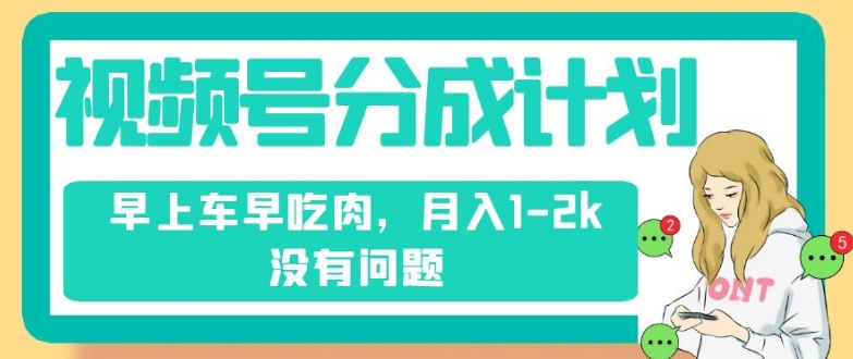 视频号分成计划，纯搬运不需要剪辑去重，早上车早吃肉，月入1-2k没有问题_豪客资源库