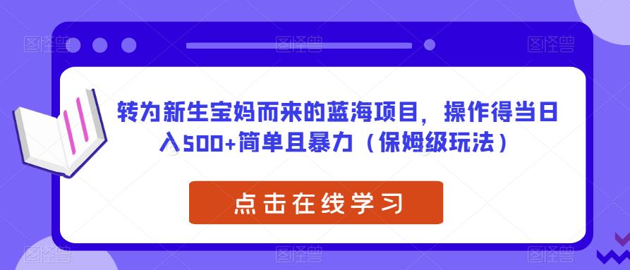 转为新生宝妈而来的蓝海项目，操作得当日入500+简单且暴力（保姆级玩法）【揭秘】_豪客资源库