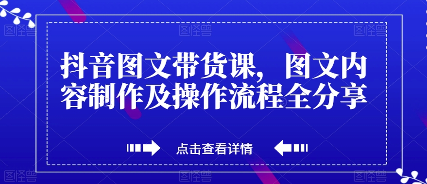 抖音图文带货课，图文内容制作及操作流程全分享_豪客资源库