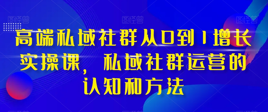 高端私域社群从0到1增长实操课，私域社群运营的认知和方法_豪客资源库