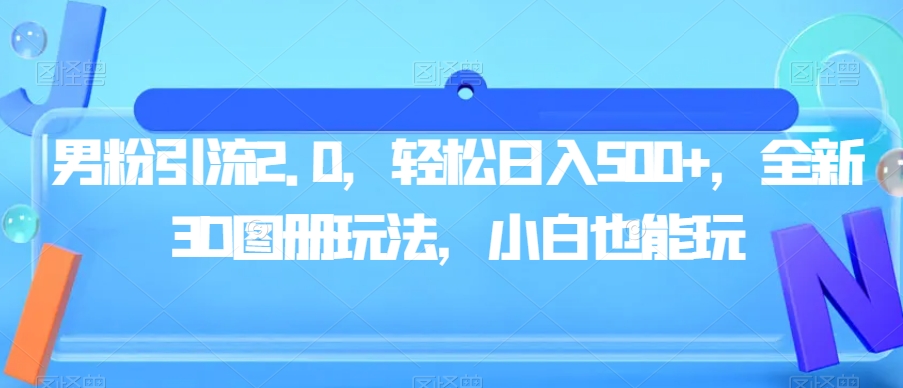 男粉引流2.0，轻松日入500+，全新3D图册玩法，小白也能玩【揭秘】_豪客资源库