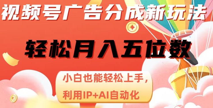 视频号广告分成新玩法，小白也能轻松上手，利用IP+AI自动化，轻松月入五位数【揭秘】_豪客资源库