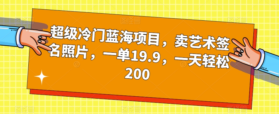 超级冷门蓝海项目，卖艺术签名照片，一单19.9，一天轻松200_豪客资源库