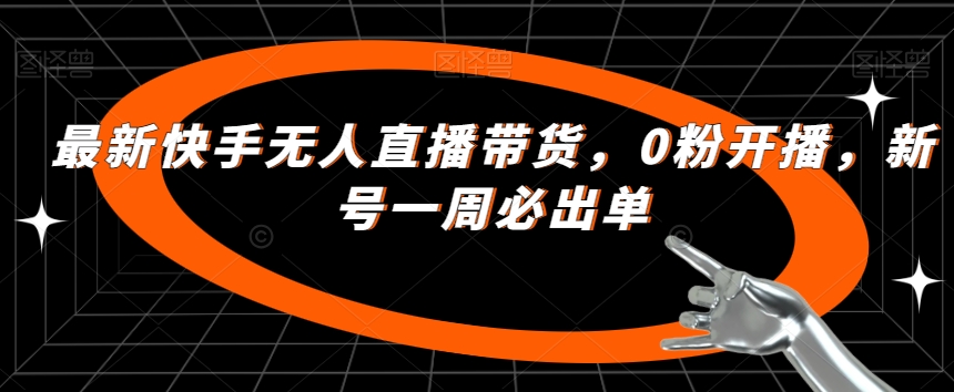 最新快手无人直播带货，0粉开播，新号一周必出单_豪客资源库