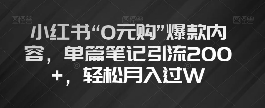 小红书“0元购”爆款内容，单篇笔记引流200+，轻松月入过W【揭秘】_豪客资源库