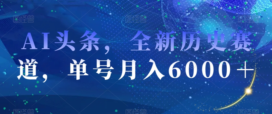 AI头条，全新历史赛道，单号月入6000＋【揭秘】_豪客资源库