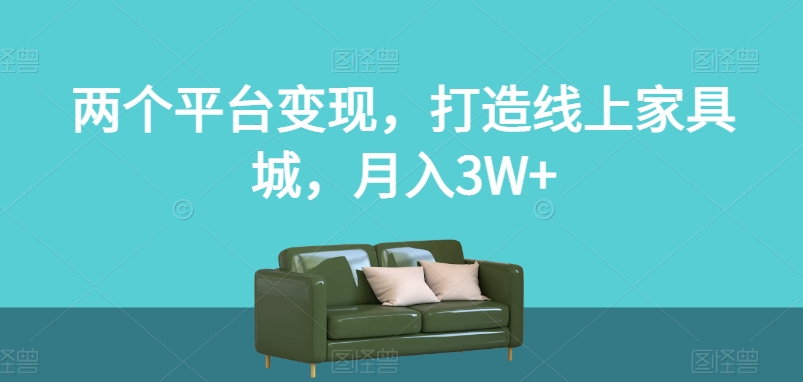 两个平台变现，打造线上家具城，月入3W+【揭秘】_豪客资源库