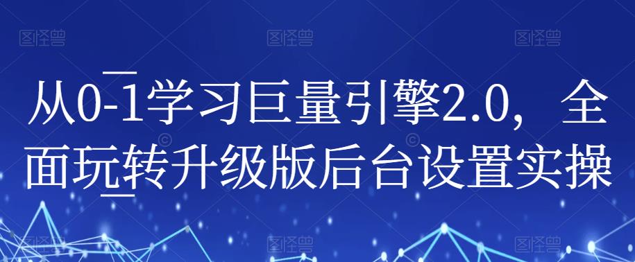 从0-1学习巨量引擎2.0，全面玩转升级版后台设置实操_豪客资源库