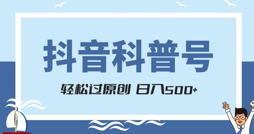 抖音科普号项目，轻松过原创，官方流量扶持，涨粉快，日入500+【揭秘】_豪客资源库