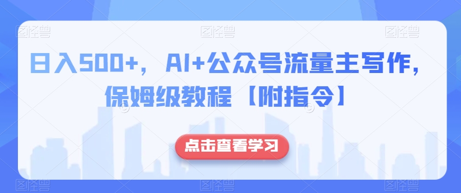 日入500+，AI+公众号流量主写作，保姆级教程【附指令】_豪客资源库