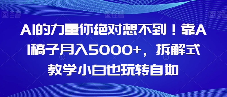 AI的力量你绝对想不到！靠AI稿子月入5000+，拆解式教学小白也玩转自如【揭秘】_豪客资源库