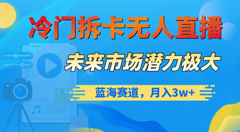 冷门拆卡无人直播，未来市场潜力极大，蓝海赛道，月入3w+【揭秘】_豪客资源库