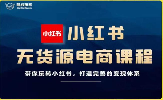 前线玩家-小红书无货源电商，带你玩转小红书，打造完善的变现体系_豪客资源库