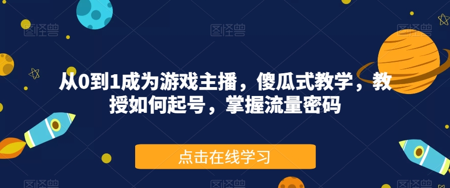 从0到1成为游戏主播，傻瓜式教学，教授如何起号，掌握流量密码_豪客资源库