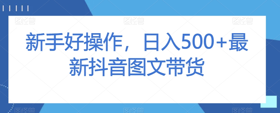 新手好操作，日入500+最新抖音图文带货【揭秘】_豪客资源库