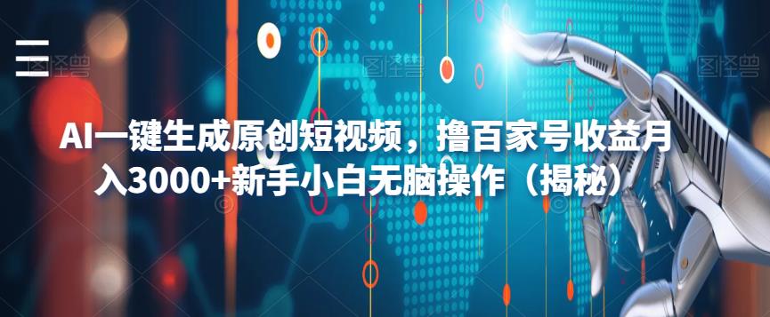 AI一键生成原创短视频，撸百家号收益月入3000+新手小白无脑操作（揭秘）_豪客资源库