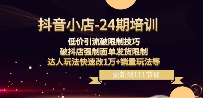 抖音小店-24期：低价引流破限制技巧，破抖店强制面单发货限制，达人玩法快速改1万+销量玩法等_豪客资源库