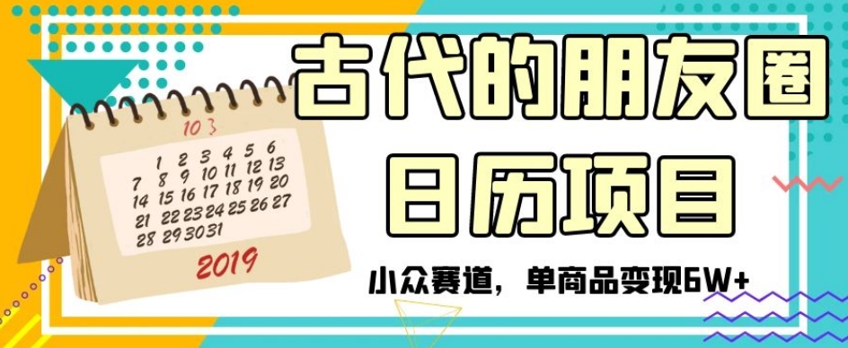 古代的朋友圈日历项目，小众赛道，单商品变现6W+【揭秘】_豪客资源库