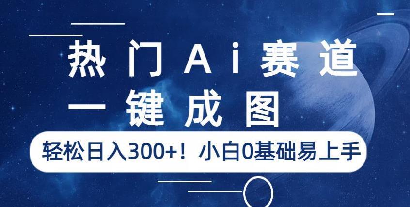 热门Ai赛道，一键成图，轻松日入300+！小白0基础易上手【揭秘】_豪客资源库