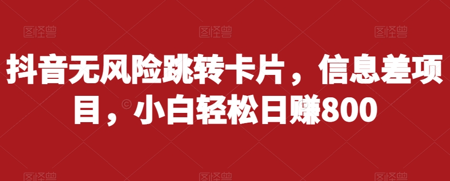 抖音无风险跳转卡片，信息差项目，小白轻松日赚800_豪客资源库