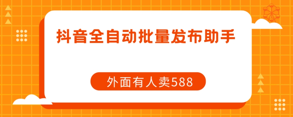 【原创开发】外面卖588抖音全自动批量发布助手_豪客资源库