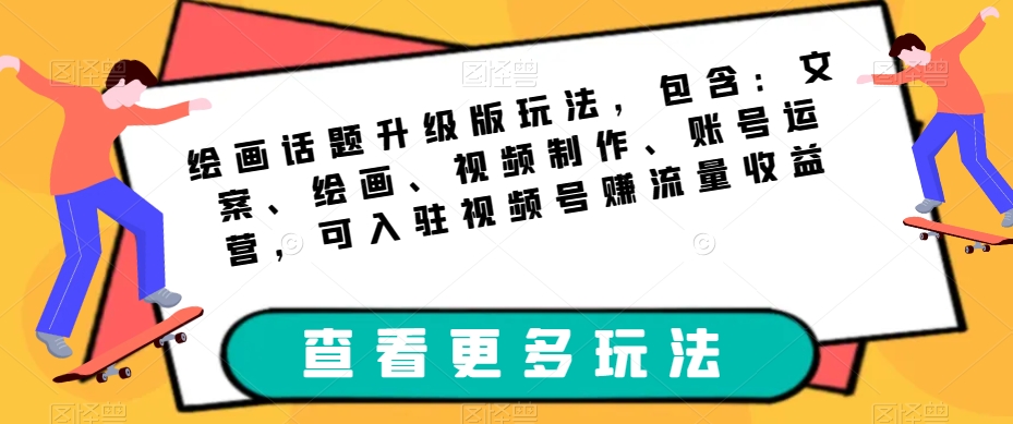 绘画话题升级版玩法，包含：文案、绘画、视频制作、账号运营，可入驻视频号赚流量收益_豪客资源库