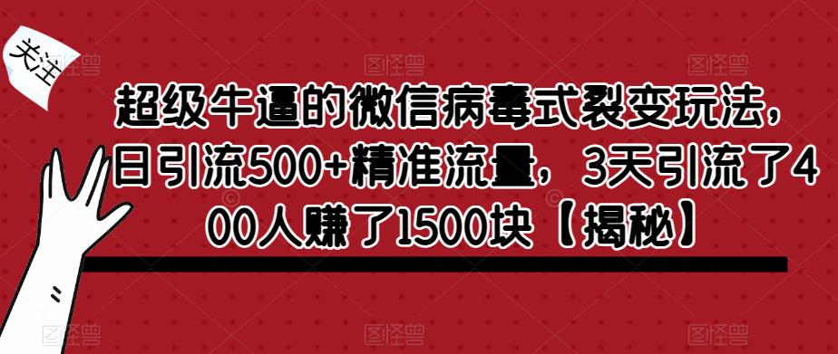 超级牛逼的微信病毒式裂变玩法，日引流500+精准流量，3天引流了400人赚了1500块【揭秘】_豪客资源库