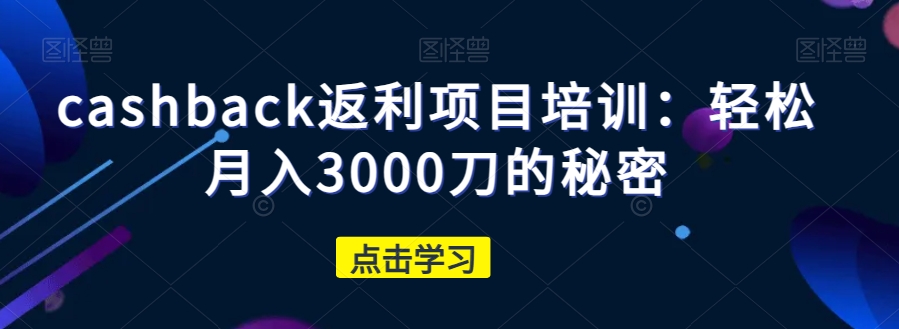 cashback返利项目培训：轻松月入3000刀的秘密_豪客资源库