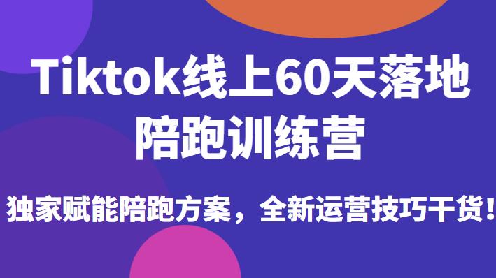 Tiktok线上60天落地陪跑训练营，独家赋能陪跑方案，全新运营技巧干货_豪客资源库