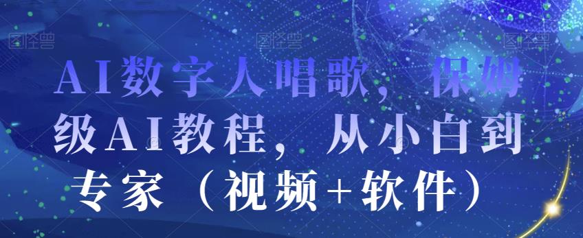 AI数字人唱歌，保姆级AI教程，从小白到专家（视频+软件）_豪客资源库