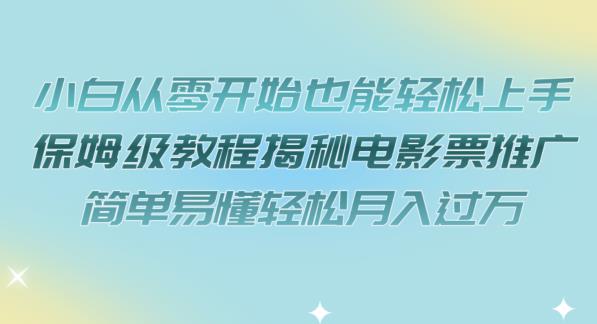 小白从零开始也能轻松上手，保姆级教程揭秘电影票推广，简单易懂轻松月入过万【揭秘】_豪客资源库