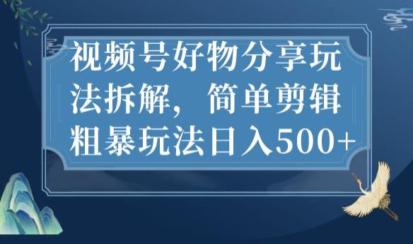 视频号好物分享玩法拆解，简单剪辑粗暴玩法日入500+【揭秘】_豪客资源库