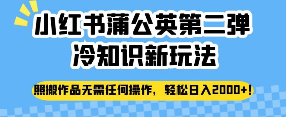 小红书蒲公英第二弹冷知识新玩法，照搬作品无需任何操作，轻松日入2000+【揭秘】_豪客资源库