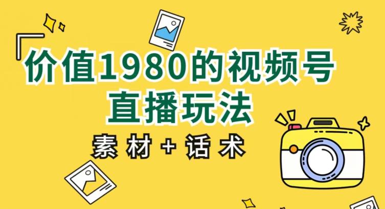 价值1980的视频号直播玩法，小白也可以直接上手操作【教程+素材+话术】_豪客资源库