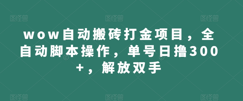 wow自动搬砖打金项目，全自动脚本操作，单号日撸300+，解放双手【揭秘】_豪客资源库