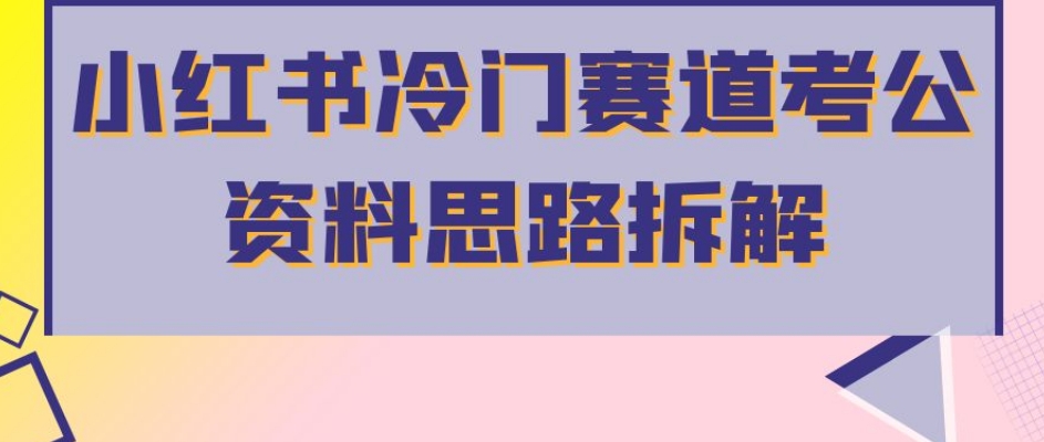 小红书冷门赛道考公资料思路拆解，简单搬运无需操作，转化高涨粉快轻松月入过万_豪客资源库