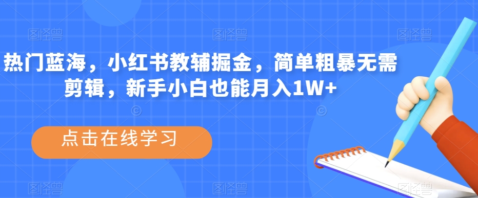 热门蓝海，小红书教辅掘金，简单粗暴无需剪辑，新手小白也能月入1W+【揭秘】_豪客资源库