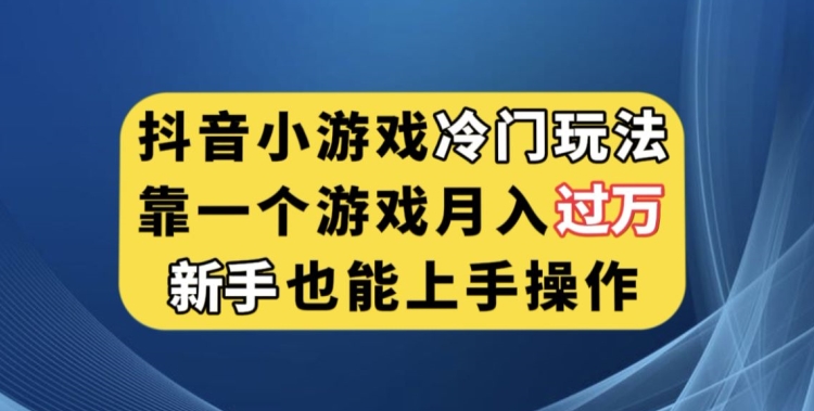 抖音小游戏冷门玩法，靠一个游戏月入过万，新手也能轻松上手【揭秘】_豪客资源库