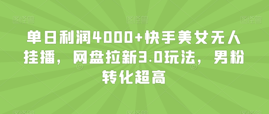 单日利润4000+快手美女无人挂播，网盘拉新3.0玩法，男粉转化超高【揭秘】_豪客资源库