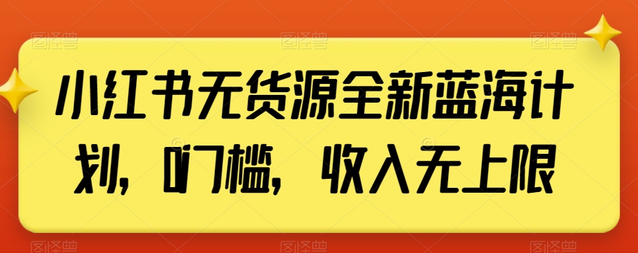 小红书无货源全新蓝海计划，0门槛，收入无上限【揭秘】_豪客资源库