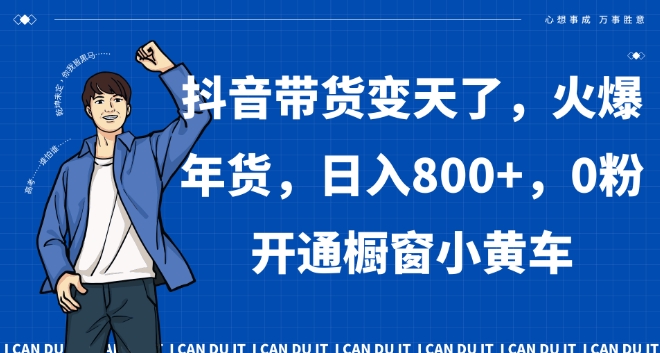 抖音带货变天了，火爆年货，日入800+，0粉开通橱窗小黄车【揭秘】_豪客资源库